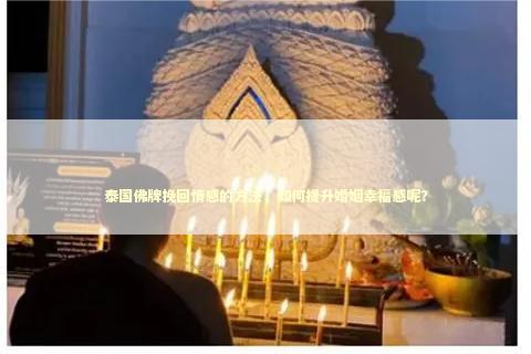 泰国佛牌挽回情感的方法，如何提升婚姻幸福感呢？