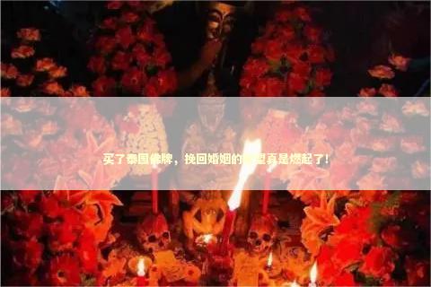 买了泰国佛牌，挽回婚姻的希望真是燃起了！