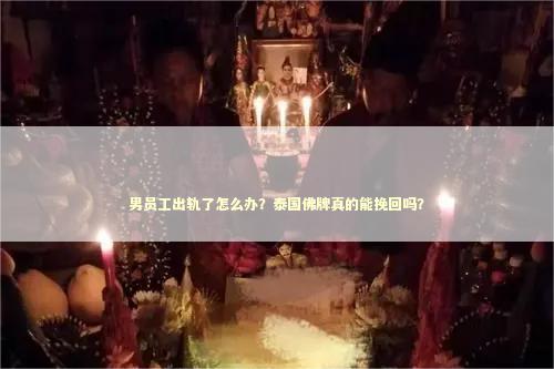男员工出轨了怎么办？泰国佛牌真的能挽回吗？