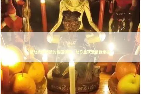 帮助挽回感情的泰国佛牌,助你重获爱情和幸福! 帮助挽回感情的泰国佛牌,助你重获爱情和幸福! 感情姻缘的佛牌有几种