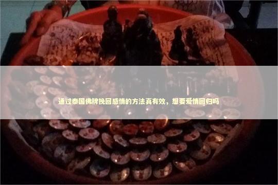通过泰国佛牌挽回感情的方法真有效，想要爱情回归吗