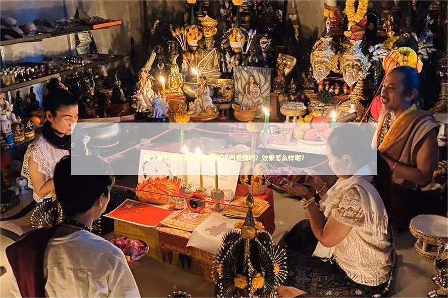 戴上泰国佛牌真的能帮助我挽回爱情吗？效果怎么样呢？