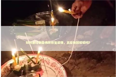 如何通过泰国佛牌修复感情，真能挽回婚姻吗？