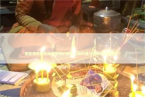 泰国佛牌帮助挽回婚姻的秘籍，如何通过佛牌修复感情呢？