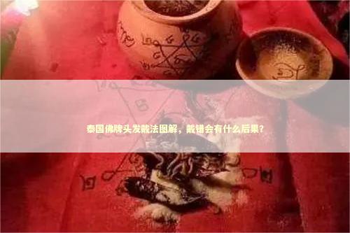 泰国佛牌头发戴法图解，戴错会有什么后果？