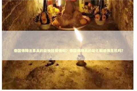 泰国情降法事真的能挽回爱情吗？泰国佛牌真的能化解感情危机吗？