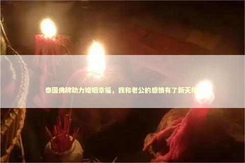 泰国佛牌助力婚姻幸福，我和老公的感情有了新天地！