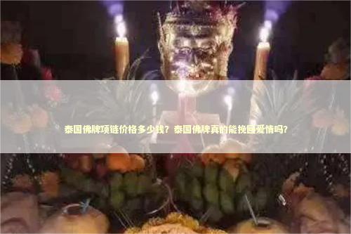 泰国佛牌项链价格多少钱？泰国佛牌真的能挽回爱情吗？