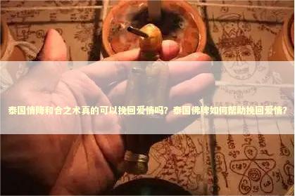 泰国情降和合之术真的可以挽回爱情吗？泰国佛牌如何帮助挽回爱情？