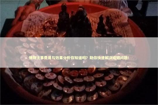 情降法事费用与效果分析你知道吗?助你快速解决婚姻问题! 情降法事费用与效果分析你知道吗?助你快速解决婚姻问题! 泰国情降法事