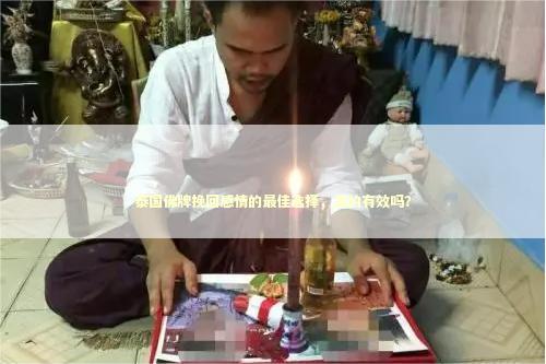 泰国佛牌挽回感情的最佳选择，真的有效吗？ 泰国情降法事