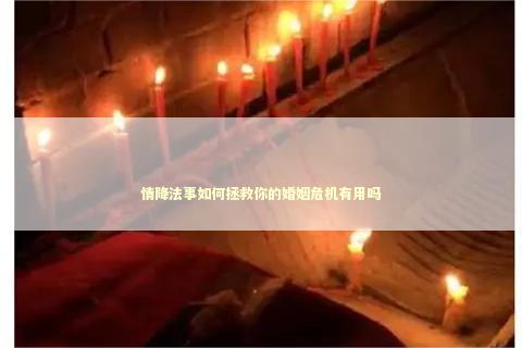 情降法事如何拯救你的婚姻危机有用吗