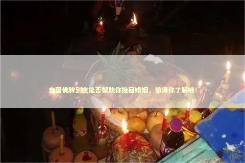 泰国佛牌到底能否帮助你挽回婚姻，值得你了解哦！