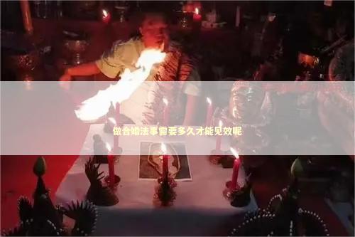 做合婚法事需要多久才能见效呢