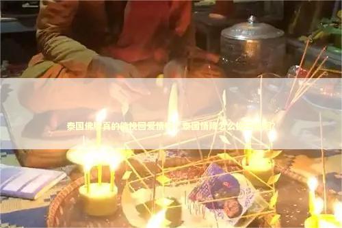 泰国佛牌真的能挽回爱情吗？泰国情降怎么挽回婚姻？