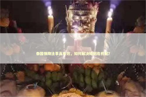 泰国情降法事真有效，如何解决婚姻危机呢？