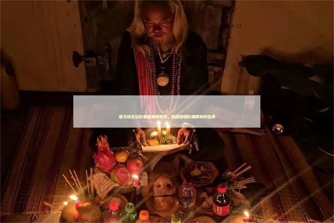 吸引桃花运的泰国佛牌推荐，挽回婚姻的佛牌如何选择