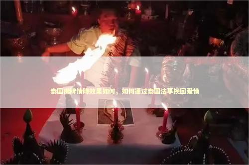 泰国佛牌情降效果如何，如何通过泰国法事挽回爱情