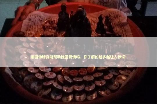 泰国佛牌真能帮助挽回爱情吗，你了解的越多越让人惊讶！