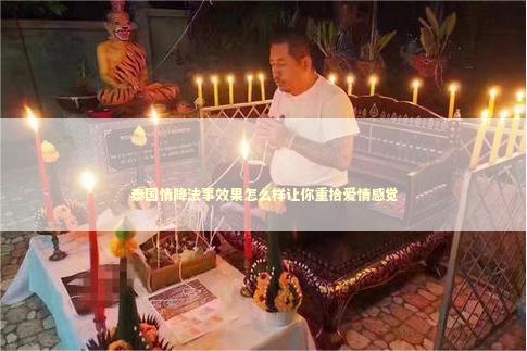 泰国情降法事效果怎么样让你重拾爱情感觉