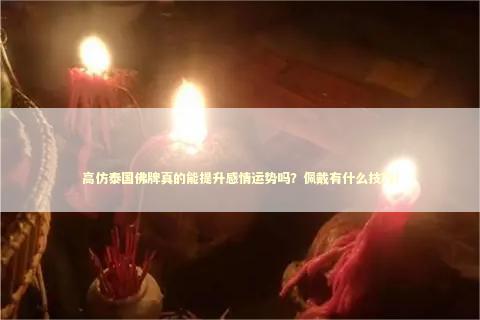 高仿泰国佛牌真的能提升感情运势吗？佩戴有什么技巧！
