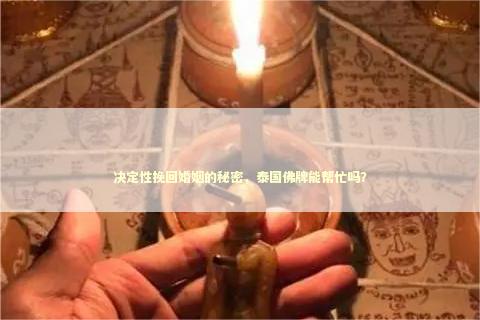 决定性挽回婚姻的秘密，泰国佛牌能帮忙吗？