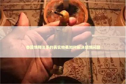 泰国情降法事的真实效果如何解决感情问题