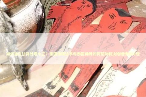 如何通过法律处理小三？泰国情降法事和泰国佛牌如何帮助解决婚姻情感问题