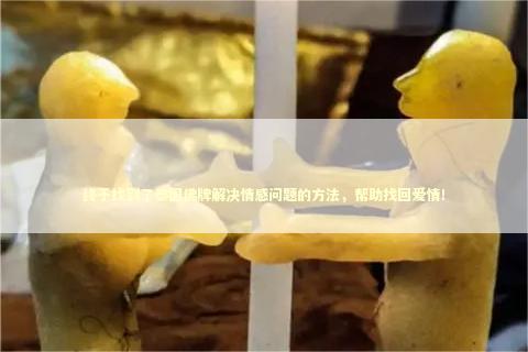 终于找到了泰国佛牌解决情感问题的方法，帮助找回爱情！ 泰国情降法事