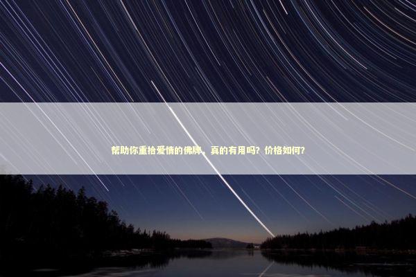 帮助你重拾爱情的佛牌，真的有用吗？价格如何？ 感情姻缘的佛牌有几种