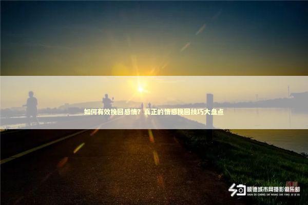 如何有效挽回感情?真正的情感挽回技巧大盘点 如何有效挽回感情?真正的情感挽回技巧大盘点 感情姻缘的佛牌有几种